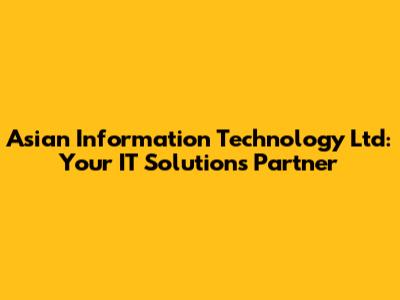 Asian Information Technology Ltd: Your IT Solutions Partner