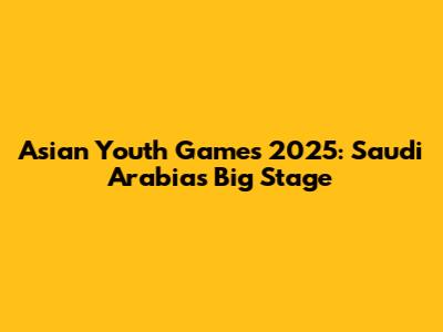 Asian Youth Games 2025: Saudi Arabia's Big Stage