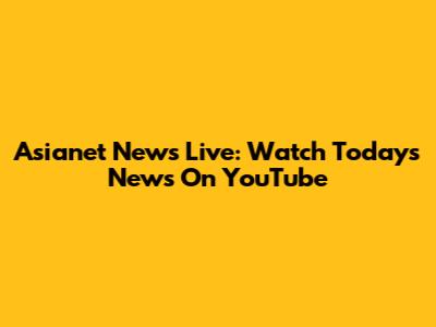 Asianet News Live: Watch Today's News On YouTube