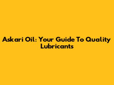 Askari Oil: Your Guide To Quality Lubricants