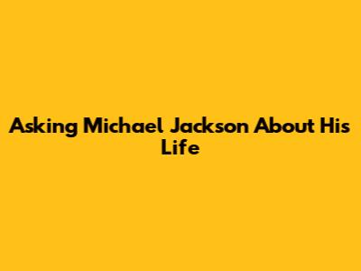 Asking Michael Jackson About His Life