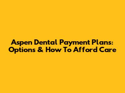 Aspen Dental Payment Plans: Options & How To Afford Care