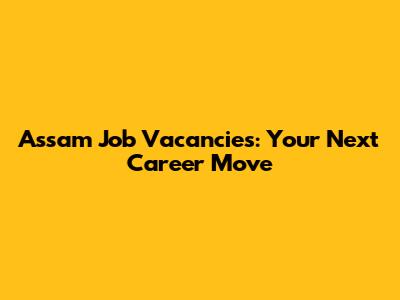 Assam Job Vacancies: Your Next Career Move