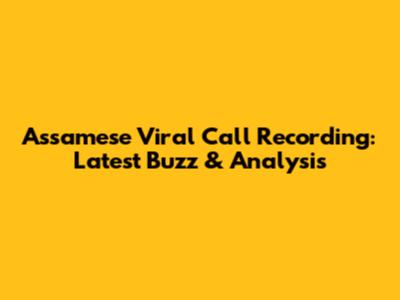 Assamese Viral Call Recording: Latest Buzz & Analysis
