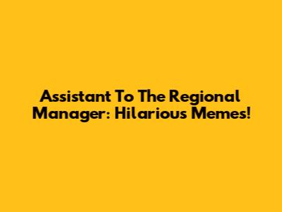 Assistant To The Regional Manager: Hilarious Memes!