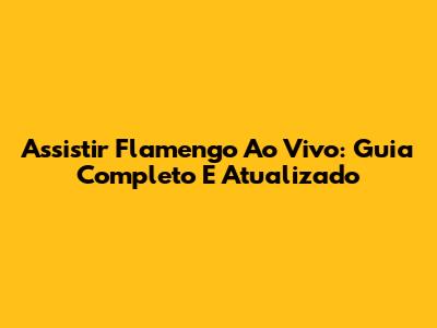 Assistir Flamengo Ao Vivo: Guia Completo E Atualizado