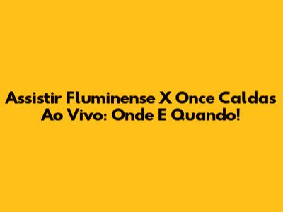 Assistir Fluminense X Once Caldas Ao Vivo: Onde E Quando!