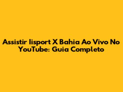Assistir Iisport X Bahia Ao Vivo No YouTube: Guia Completo