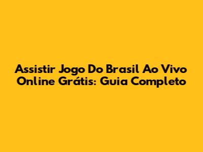 Assistir Jogo Do Brasil Ao Vivo Online Grátis: Guia Completo