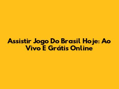 Assistir Jogo Do Brasil Hoje: Ao Vivo E Grátis Online