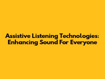 Assistive Listening Technologies: Enhancing Sound For Everyone