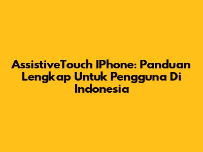 AssistiveTouch IPhone: Panduan Lengkap Untuk Pengguna Di Indonesia