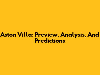 Aston Villa: Preview, Analysis, And Predictions