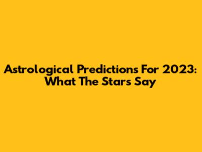 Astrological Predictions For 2023: What The Stars Say