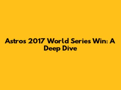 Astros 2017 World Series Win: A Deep Dive