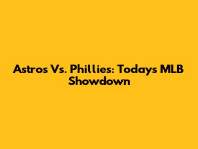 Astros Vs. Phillies: Today's MLB Showdown
