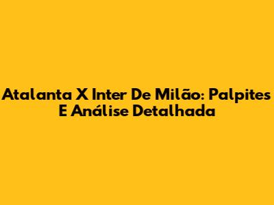 Atalanta X Inter De Milão: Palpites E Análise Detalhada