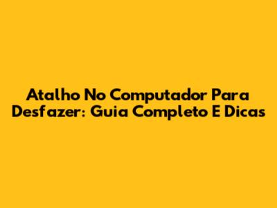 Atalho No Computador Para Desfazer: Guia Completo E Dicas
