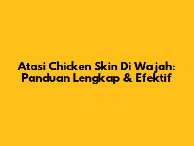 Atasi Chicken Skin Di Wajah: Panduan Lengkap & Efektif