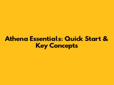 Athena Essentials: Quick Start & Key Concepts
