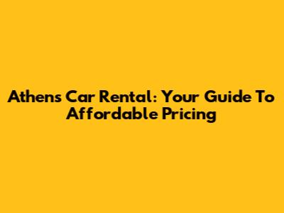 Athens Car Rental: Your Guide To Affordable Pricing