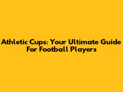 Athletic Cups: Your Ultimate Guide For Football Players