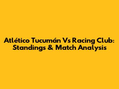 Atlético Tucumán Vs Racing Club: Standings & Match Analysis