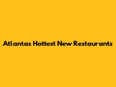 Atlanta's Hottest New Restaurants