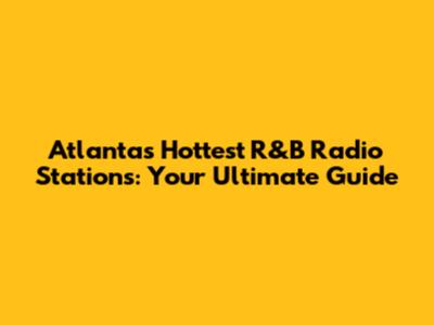 Atlanta's Hottest R&B Radio Stations: Your Ultimate Guide