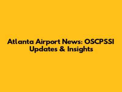 Atlanta Airport News: OSCPSSI Updates & Insights