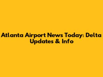 Atlanta Airport News Today: Delta Updates & Info