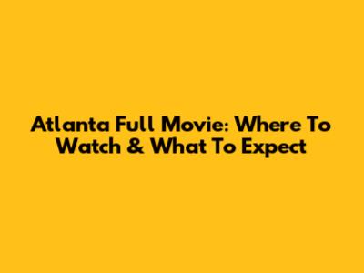 Atlanta Full Movie: Where To Watch & What To Expect