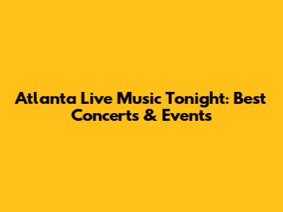 Atlanta Live Music Tonight: Best Concerts & Events