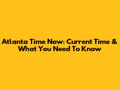 Atlanta Time Now: Current Time & What You Need To Know