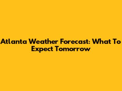Atlanta Weather Forecast: What To Expect Tomorrow