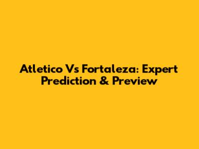 Atletico Vs Fortaleza: Expert Prediction & Preview