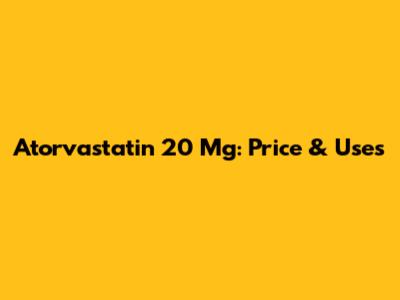 Atorvastatin 20 Mg: Price & Uses