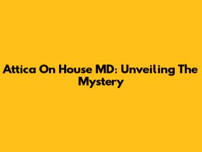 Attica On House MD: Unveiling The Mystery