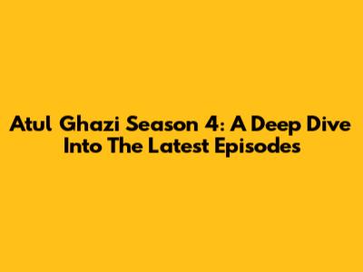 Atul Ghazi Season 4: A Deep Dive Into The Latest Episodes