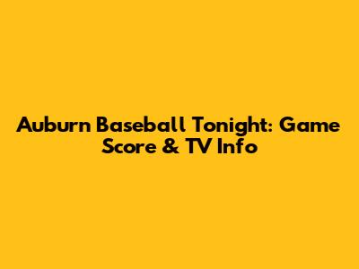 Auburn Baseball Tonight: Game Score & TV Info