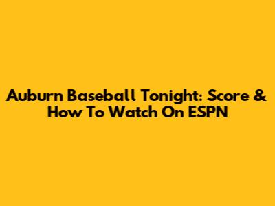 Auburn Baseball Tonight: Score & How To Watch On ESPN