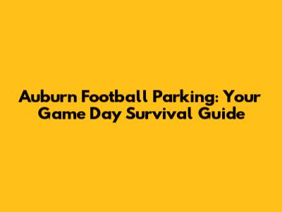 Auburn Football Parking: Your Game Day Survival Guide
