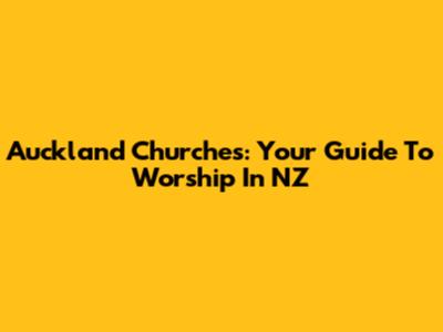 Auckland Churches: Your Guide To Worship In NZ