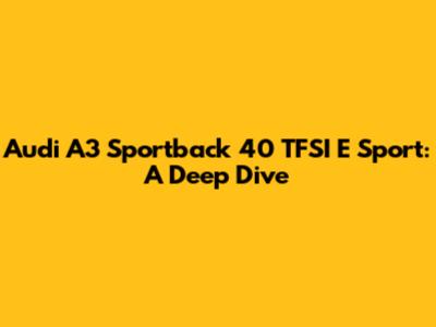 Audi A3 Sportback 40 TFSI E Sport: A Deep Dive