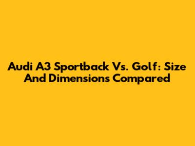 Audi A3 Sportback Vs. Golf: Size And Dimensions Compared