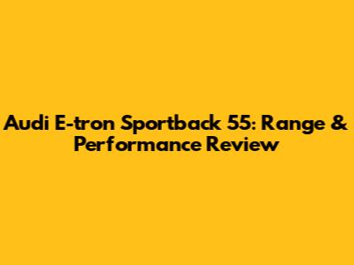 Audi E-tron Sportback 55: Range & Performance Review