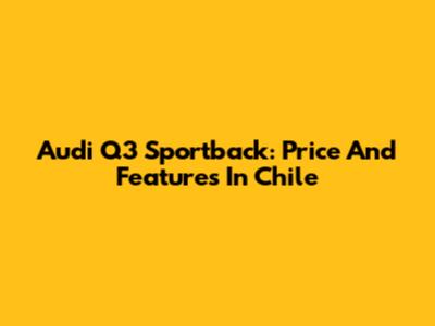 Audi Q3 Sportback: Price And Features In Chile