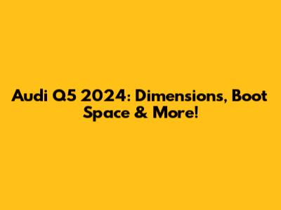 Audi Q5 2024: Dimensions, Boot Space & More!