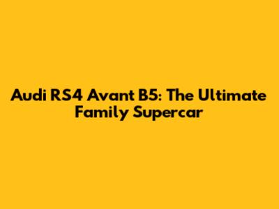 Audi RS4 Avant B5: The Ultimate Family Supercar