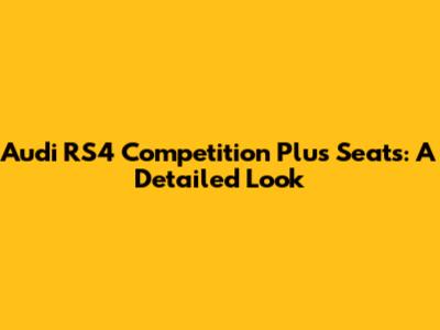 Audi RS4 Competition Plus Seats: A Detailed Look